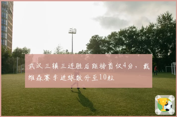武汉三镇三连胜后距榜首仅4分，戴维森赛季进球数升至10粒