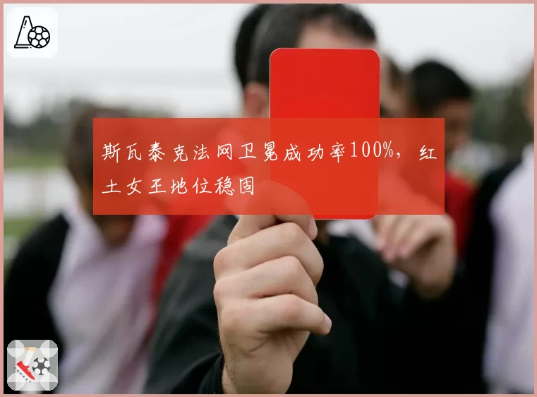 斯瓦泰克法网卫冕成功率100%,红土女王地位稳固