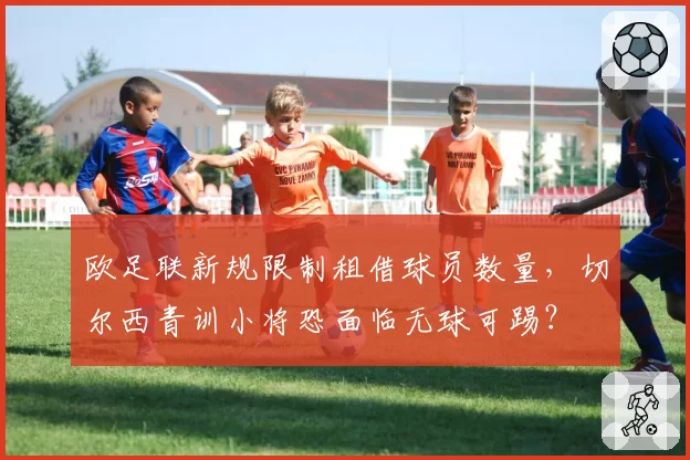 欧足联新规限制租借球员数量,切尔西青训小将恐面临无球可踢?