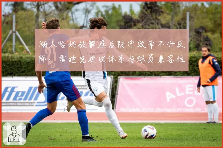 湖人哈姆被解雇后防守效率不升反降，雷迪克进攻体系与球员兼容性存疑