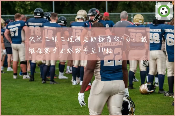 武汉三镇三连胜后距榜首仅4分，戴维森赛季进球数升至10粒