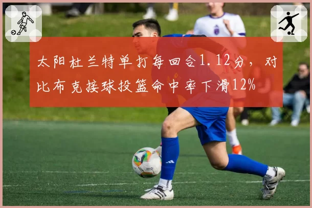 太阳杜兰特单打每回合1.12分，对比布克接球投篮命中率下滑12%
