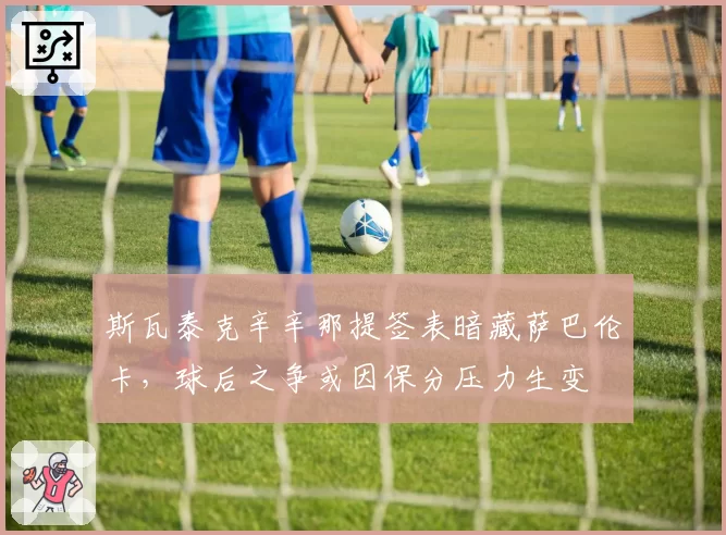 斯瓦泰克辛辛那提签表暗藏萨巴伦卡，球后之争或因保分压力生变